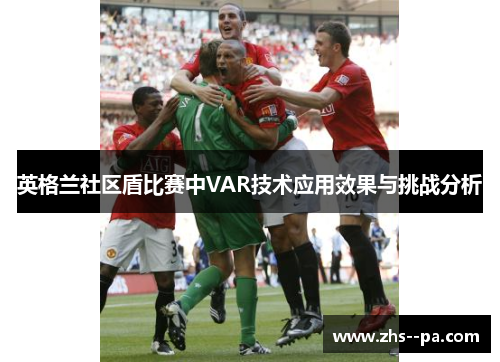 英格兰社区盾比赛中VAR技术应用效果与挑战分析 英格兰社区盾比赛中VAR技术应用效果与挑战分析