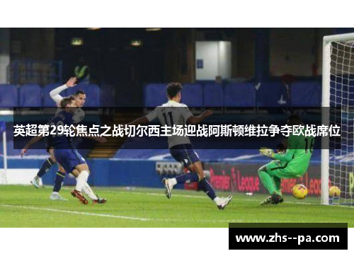 英超第29轮焦点之战切尔西主场迎战阿斯顿维拉争夺欧战席位