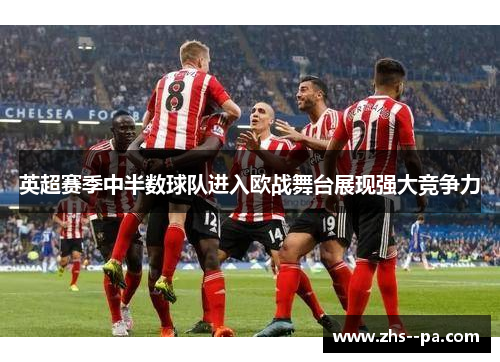 英超赛季中半数球队进入欧战舞台展现强大竞争力