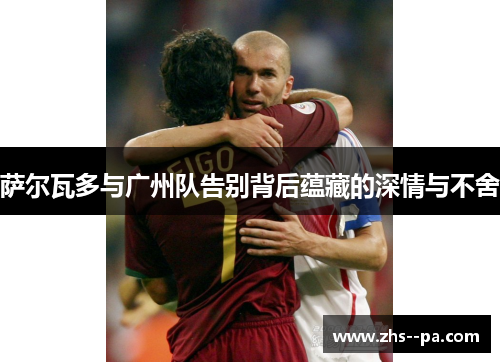 萨尔瓦多与广州队告别背后蕴藏的深情与不舍