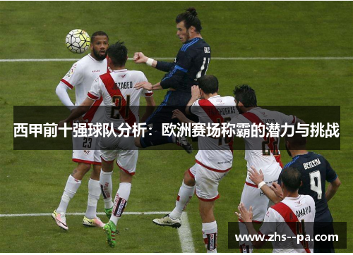 西甲前十强球队分析：欧洲赛场称霸的潜力与挑战