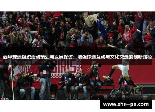 西甲球迷组织活动策划与发展探讨：增强球迷互动与文化交流的创新路径