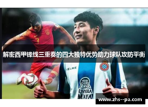 解密西甲锋线三重奏的四大独特优势助力球队攻防平衡