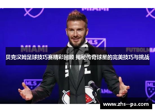 贝克汉姆足球技巧赛精彩回顾 揭秘传奇球星的完美技巧与挑战