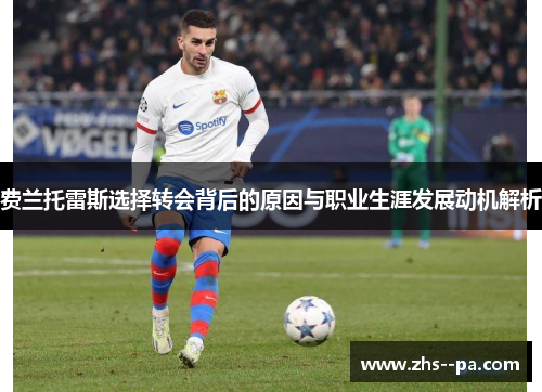 费兰托雷斯选择转会背后的原因与职业生涯发展动机解析