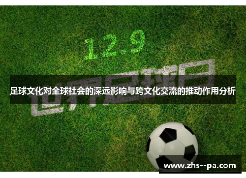 足球文化对全球社会的深远影响与跨文化交流的推动作用分析 足球文化对全球社会的深远影响与跨文化交流的推动作用分析