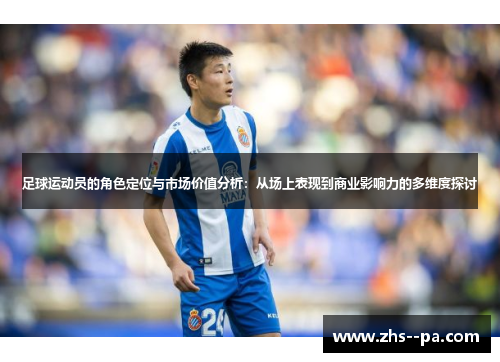 足球运动员的角色定位与市场价值分析:从场上表现到商业影响力的多维度探讨 足球运动员的角色定位与市场价值分析:从场上表现到商业影响力的多维度探讨