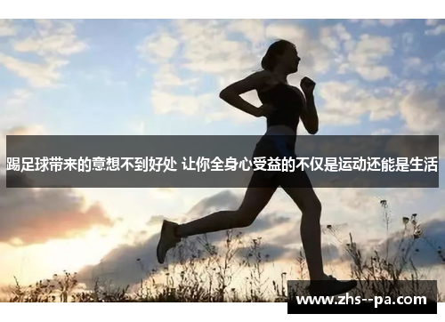 踢足球带来的意想不到好处 让你全身心受益的不仅是运动还能是生活