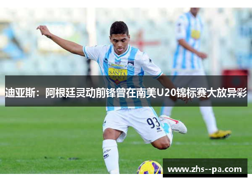 迪亚斯：阿根廷灵动前锋曾在南美U20锦标赛大放异彩