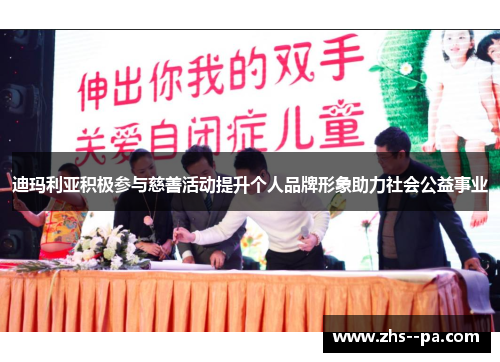 迪玛利亚积极参与慈善活动提升个人品牌形象助力社会公益事业