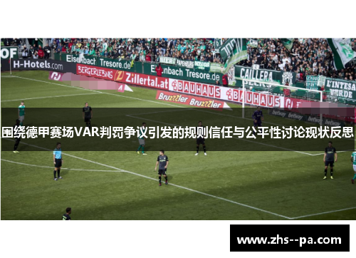 围绕德甲赛场VAR判罚争议引发的规则信任与公平性讨论现状反思 围绕德甲赛场VAR判罚争议引发的规则信任与公平性讨论现状反思