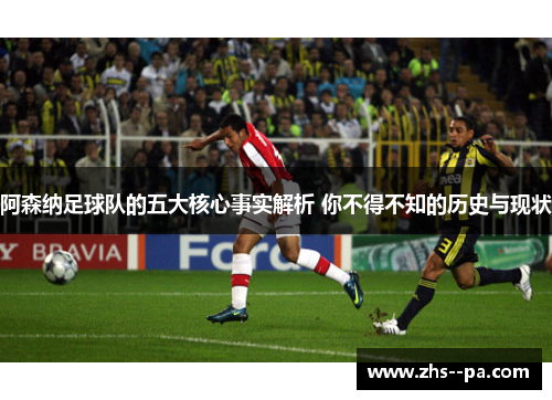 阿森纳足球队的五大核心事实解析 你不得不知的历史与现状 阿森纳足球队的五大核心事实解析 你不得不知的历史与现状