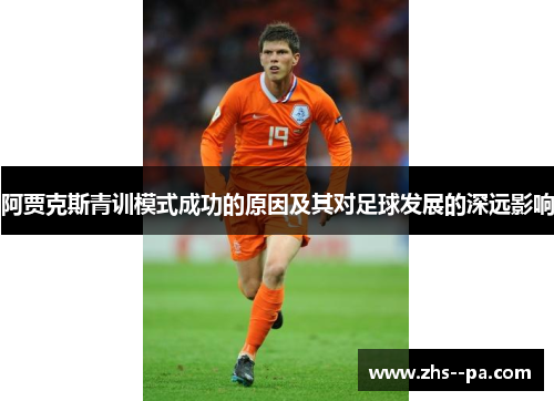 阿贾克斯青训模式成功的原因及其对足球发展的深远影响 阿贾克斯青训模式成功的原因及其对足球发展的深远影响