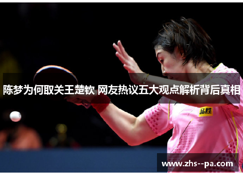 陈梦为何取关王楚钦 网友热议五大观点解析背后真相 陈梦为何取关王楚钦 网友热议五大观点解析背后真相