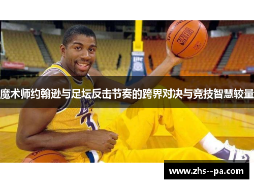 魔术师约翰逊与足坛反击节奏的跨界对决与竞技智慧较量 魔术师约翰逊与足坛反击节奏的跨界对决与竞技智慧较量