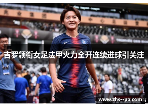 吉罗领衔女足法甲火力全开连续进球引关注