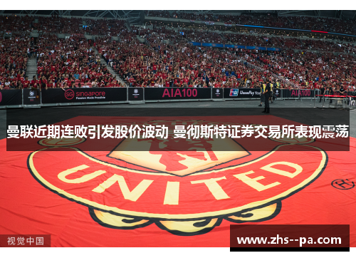 曼联近期连败引发股价波动 曼彻斯特证券交易所表现震荡 曼联近期连败引发股价波动 曼彻斯特证券交易所表现震荡