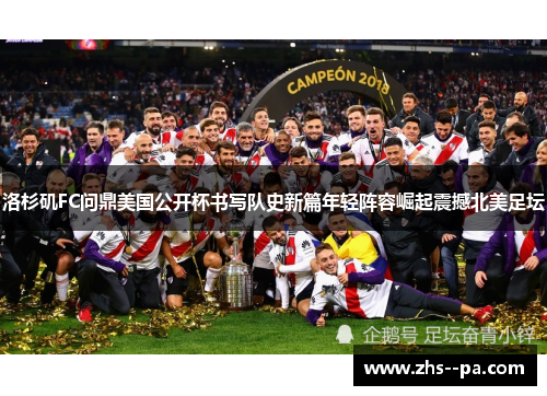 洛杉矶FC问鼎美国公开杯书写队史新篇年轻阵容崛起震撼北美足坛 洛杉矶FC问鼎美国公开杯书写队史新篇年轻阵容崛起震撼北美足坛