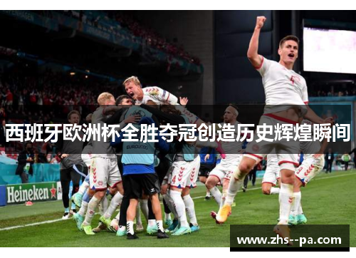 西班牙欧洲杯全胜夺冠创造历史辉煌瞬间 西班牙欧洲杯全胜夺冠创造历史辉煌瞬间
