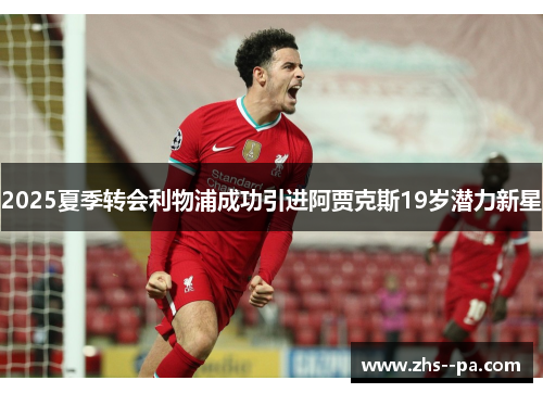 2025夏季转会利物浦成功引进阿贾克斯19岁潜力新星 2025夏季转会利物浦成功引进阿贾克斯19岁潜力新星