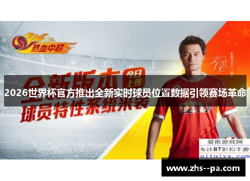2026世界杯官方推出全新实时球员位置数据引领赛场革命