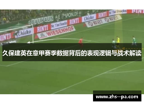 久保建英在意甲赛季数据背后的表现逻辑与战术解读 久保建英在意甲赛季数据背后的表现逻辑与战术解读