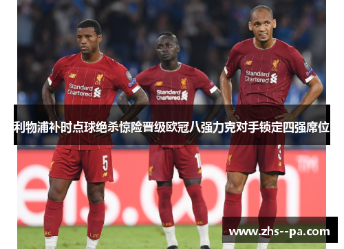 利物浦补时点球绝杀惊险晋级欧冠八强力克对手锁定四强席位