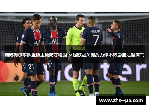 勒诺梅尔率队坐镇主场防守稳固 女足欧冠关键战力保不败彰显冠军底气 勒诺梅尔率队坐镇主场防守稳固 女足欧冠关键战力保不败彰显冠军底气