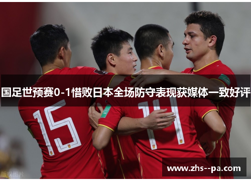 国足世预赛0-1惜败日本全场防守表现获媒体一致好评
