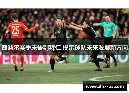 图赫尔赛季末告别拜仁 揭示球队未来发展新方向