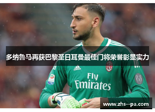 多纳鲁马再获巴黎圣日耳曼最佳门将荣誉彰显实力 多纳鲁马再获巴黎圣日耳曼最佳门将荣誉彰显实力