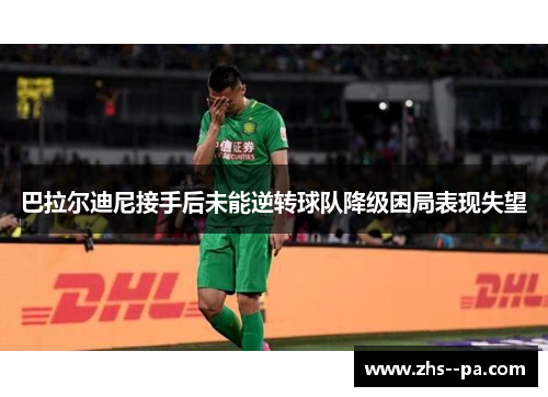 巴拉尔迪尼接手后未能逆转球队降级困局表现失望