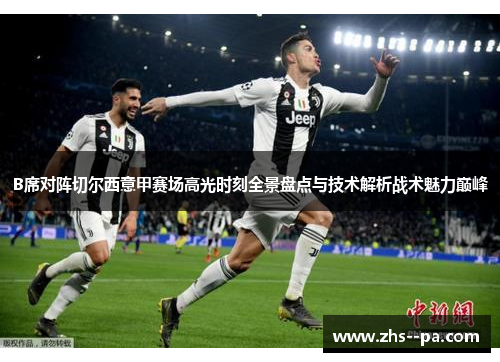 B席对阵切尔西意甲赛场高光时刻全景盘点与技术解析战术魅力巅峰