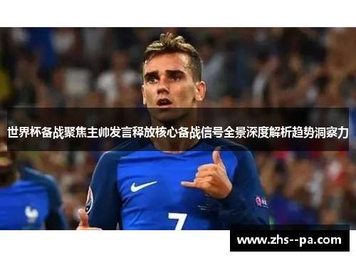 世界杯备战聚焦主帅发言释放核心备战信号全景深度解析趋势洞察力