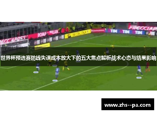 世界杯预选赛防线失误成本放大下的五大焦点解析战术心态与结果影响