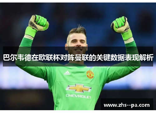 巴尔韦德在欧联杯对阵曼联的关键数据表现解析 巴尔韦德在欧联杯对阵曼联的关键数据表现解析