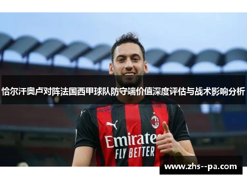 恰尔汗奥卢对阵法国西甲球队防守端价值深度评估与战术影响分析