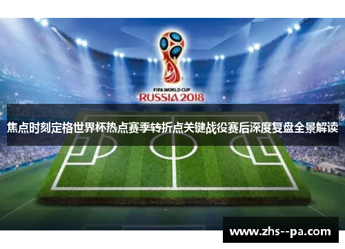 焦点时刻定格世界杯热点赛季转折点关键战役赛后深度复盘全景解读