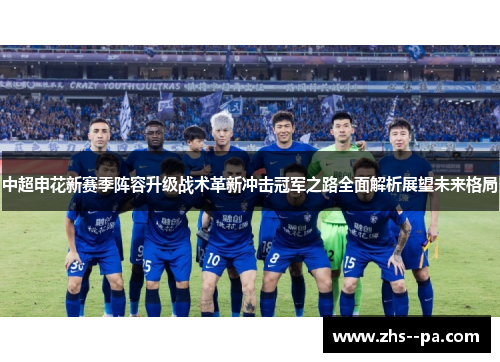 中超申花新赛季阵容升级战术革新冲击冠军之路全面解析展望未来格局 中超申花新赛季阵容升级战术革新冲击冠军之路全面解析展望未来格局