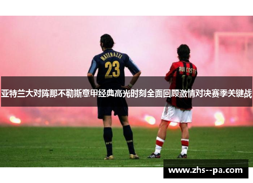 亚特兰大对阵那不勒斯意甲经典高光时刻全面回顾激情对决赛季关键战 亚特兰大对阵那不勒斯意甲经典高光时刻全面回顾激情对决赛季关键战