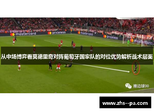 从中场博弈看莫德里奇对阵葡萄牙国家队的对位优势解析战术层面 从中场博弈看莫德里奇对阵葡萄牙国家队的对位优势解析战术层面