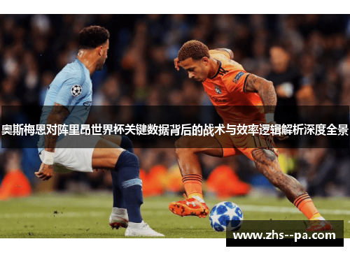 奥斯梅恩对阵里昂世界杯关键数据背后的战术与效率逻辑解析深度全景 奥斯梅恩对阵里昂世界杯关键数据背后的战术与效率逻辑解析深度全景