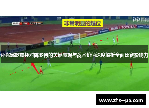 孙兴慜欧联杯对阵多特的关键表现与战术价值深度解析全面比赛影响力