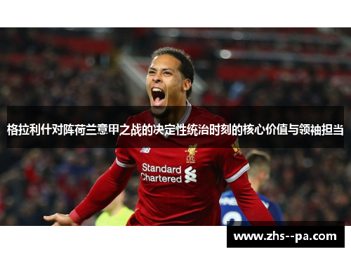 格拉利什对阵荷兰意甲之战的决定性统治时刻的核心价值与领袖担当 格拉利什对阵荷兰意甲之战的决定性统治时刻的核心价值与领袖担当