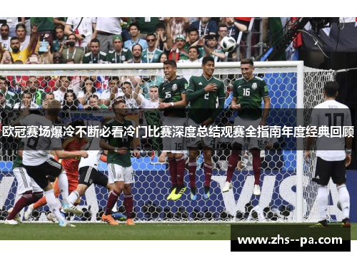 欧冠赛场爆冷不断必看冷门比赛深度总结观赛全指南年度经典回顾 欧冠赛场爆冷不断必看冷门比赛深度总结观赛全指南年度经典回顾