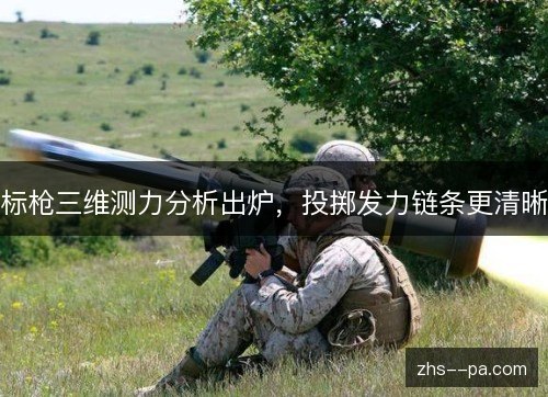 标枪三维测力分析出炉,投掷发力链条更清晰 标枪三维测力分析出炉,投掷发力链条更清晰
