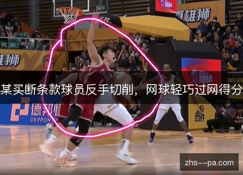 某买断条款球员反手切削,网球轻巧过网得分 某买断条款球员反手切削,网球轻巧过网得分